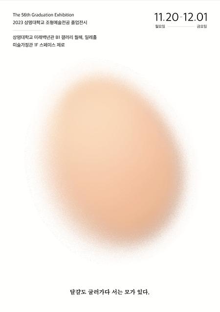 제56회 2023년 조형예술전공 졸업전시 <달걀도 굴러가다 서는 모가 있다> 이미지